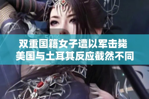 双重国籍女子遭以军击毙 美国与土耳其反应截然不同