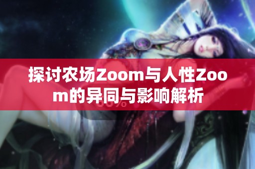 探讨农场Zoom与人性Zoom的异同与影响解析