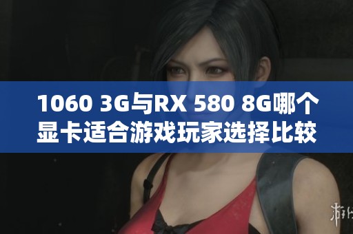 1060 3G与RX 580 8G哪个显卡适合游戏玩家选择比较分析