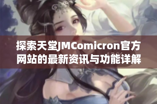 探索天堂JMComicron官方网站的最新资讯与功能详解