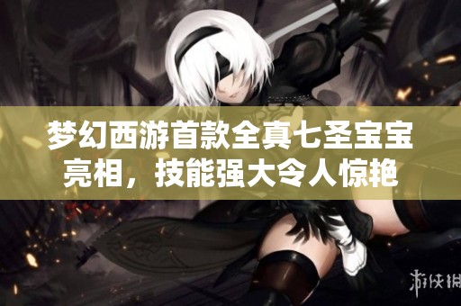 梦幻西游首款全真七圣宝宝亮相，技能强大令人惊艳