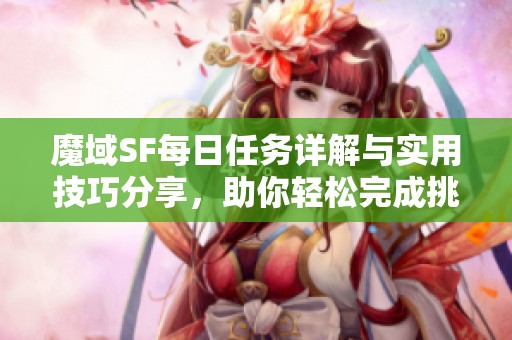魔域SF每日任务详解与实用技巧分享，助你轻松完成挑战