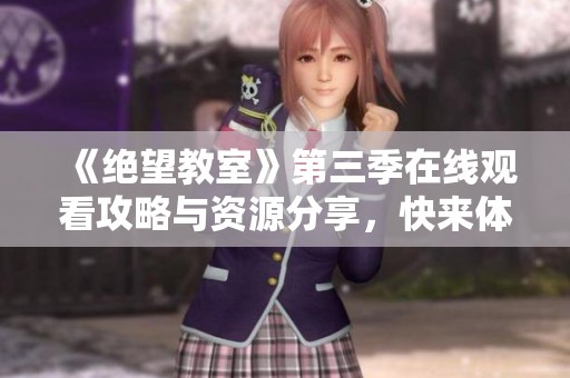 《绝望教室》第三季在线观看攻略与资源分享，快来体验吧！