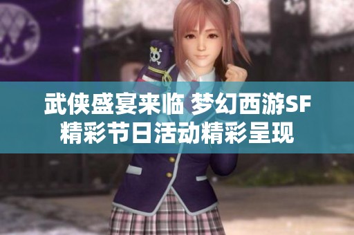 武侠盛宴来临 梦幻西游SF精彩节日活动精彩呈现