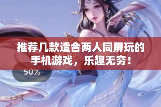 推荐几款适合两人同屏玩的手机游戏，乐趣无穷！