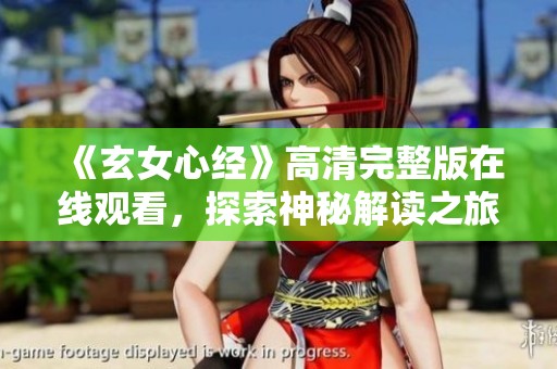 《玄女心经》高清完整版在线观看，探索神秘解读之旅