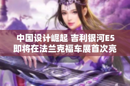 中国设计崛起 吉利银河E5即将在法兰克福车展首次亮相