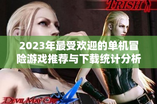 2023年最受欢迎的单机冒险游戏推荐与下载统计分析