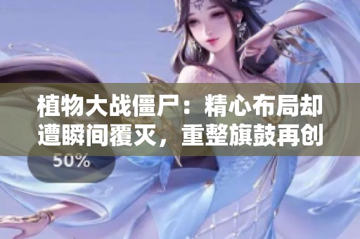 植物大战僵尸：精心布局却遭瞬间覆灭，重整旗鼓再创辉煌
