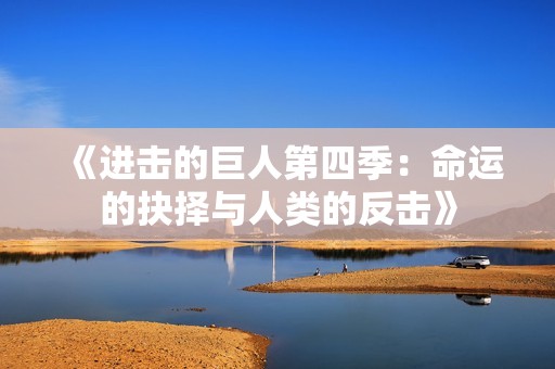 《进击的巨人第四季：命运的抉择与人类的反击》