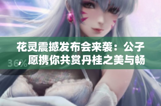 花灵震撼发布会来袭：公子，愿携你共赏丹桂之美与畅饮之乐