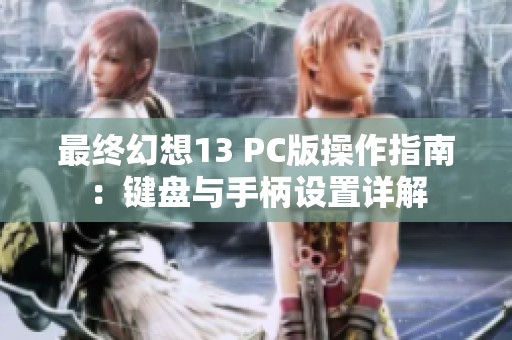 最终幻想13 PC版操作指南：键盘与手柄设置详解
