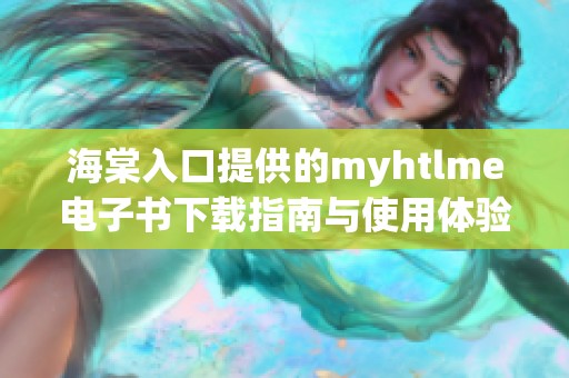 海棠入口提供的myhtlme电子书下载指南与使用体验分享