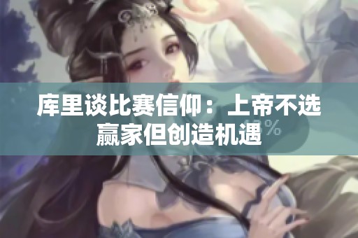 库里谈比赛信仰：上帝不选赢家但创造机遇
