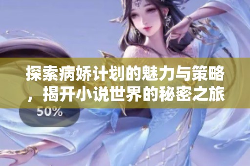 探索病娇计划的魅力与策略，揭开小说世界的秘密之旅