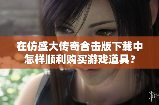 在仿盛大传奇合击版下载中怎样顺利购买游戏道具？