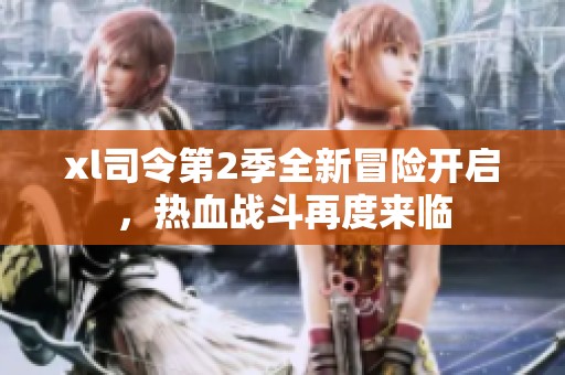 xl司令第2季全新冒险开启，热血战斗再度来临