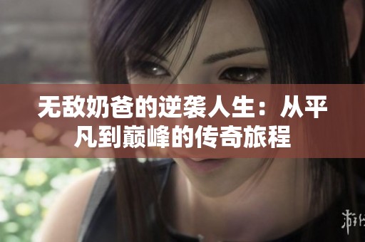 无敌奶爸的逆袭人生：从平凡到巅峰的传奇旅程