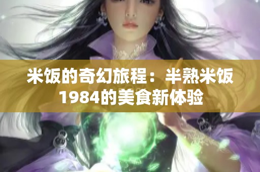 米饭的奇幻旅程：半熟米饭1984的美食新体验