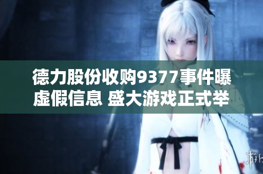 德力股份收购9377事件曝虚假信息 盛大游戏正式举报
