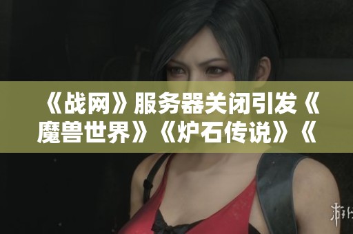 《战网》服务器关闭引发《魔兽世界》《炉石传说》《暗黑破坏神》玩家热议