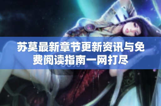 苏莫最新章节更新资讯与免费阅读指南一网打尽