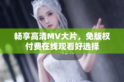 畅享高清MV大片，免版权付费在线观看好选择