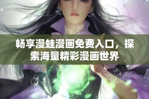 畅享漫蛙漫画免费入口，探索海量精彩漫画世界