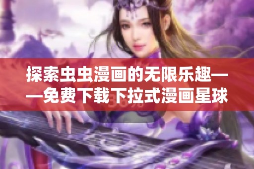 探索虫虫漫画的无限乐趣——免费下载下拉式漫画星球精彩作品