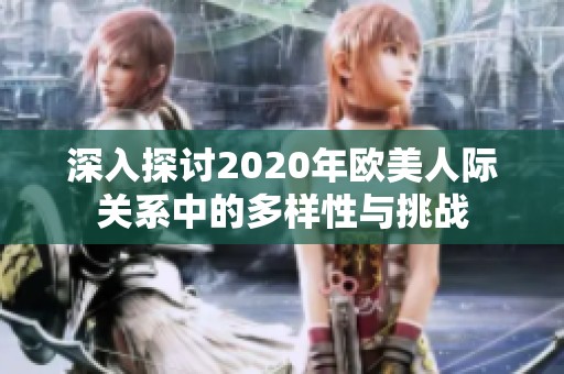 深入探讨2020年欧美人际关系中的多样性与挑战