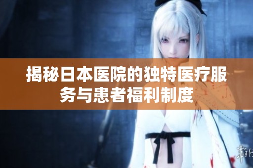揭秘日本医院的独特医疗服务与患者福利制度