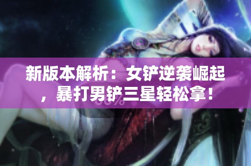 新版本解析：女铲逆袭崛起，暴打男铲三星轻松拿！