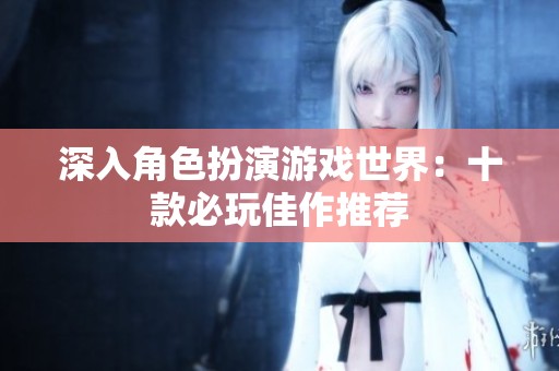 深入角色扮演游戏世界：十款必玩佳作推荐