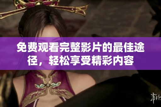 免费观看完整影片的最佳途径，轻松享受精彩内容