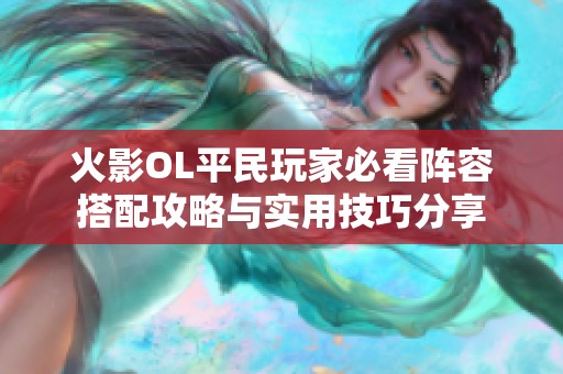 火影OL平民玩家必看阵容搭配攻略与实用技巧分享