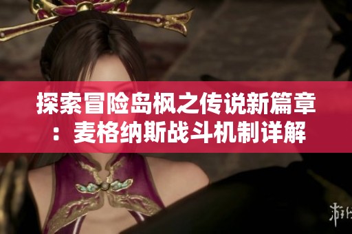 探索冒险岛枫之传说新篇章：麦格纳斯战斗机制详解