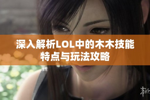 深入解析LOL中的木木技能特点与玩法攻略