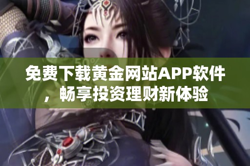 免费下载黄金网站APP软件，畅享投资理财新体验