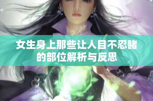 女生身上那些让人目不忍睹的部位解析与反思