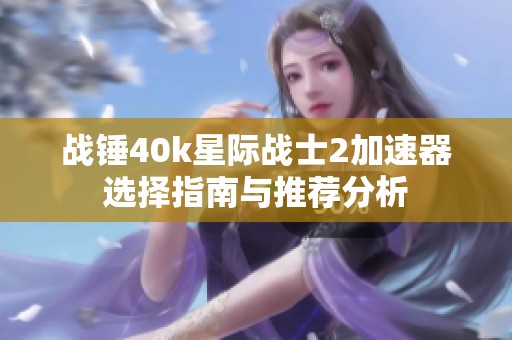 战锤40k星际战士2加速器选择指南与推荐分析