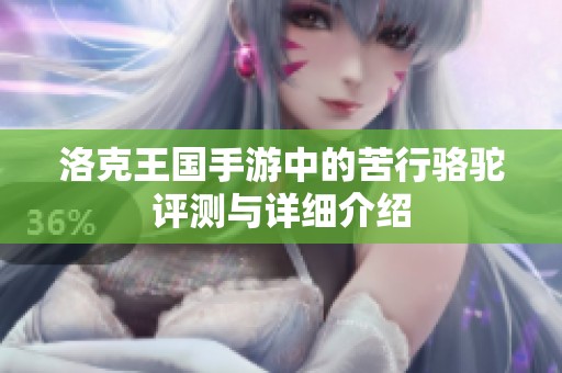 洛克王国手游中的苦行骆驼评测与详细介绍