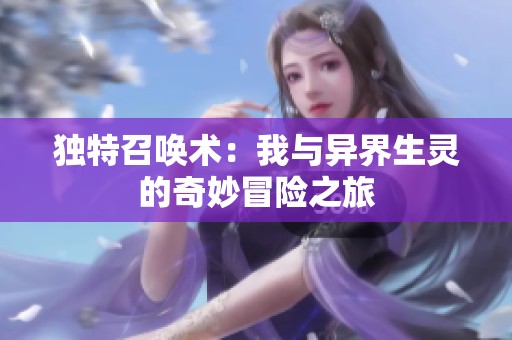 独特召唤术：我与异界生灵的奇妙冒险之旅