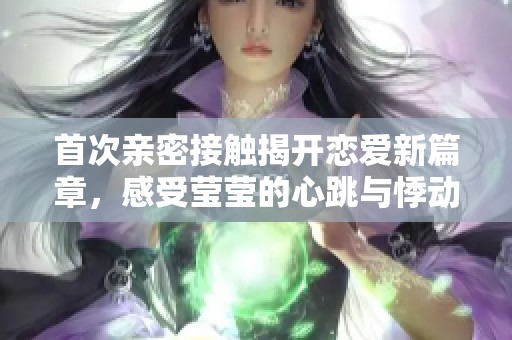 首次亲密接触揭开恋爱新篇章，感受莹莹的心跳与悸动