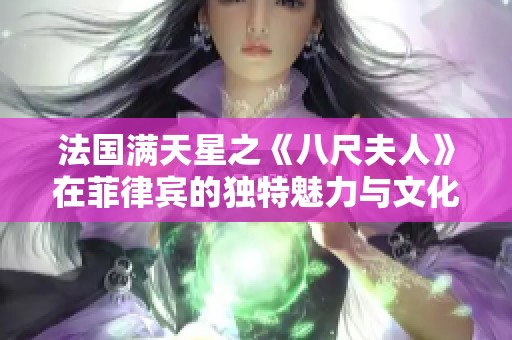 法国满天星之《八尺夫人》在菲律宾的独特魅力与文化碰撞