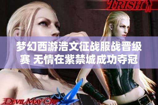 梦幻西游浩文征战服战晋级赛 无情在紫禁城成功夺冠第四次