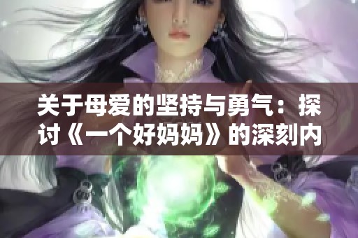 关于母爱的坚持与勇气：探讨《一个好妈妈》的深刻内涵