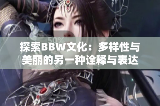 探索BBW文化：多样性与美丽的另一种诠释与表达