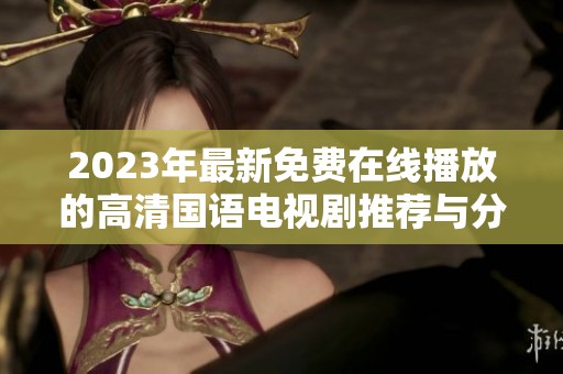 2023年最新免费在线播放的高清国语电视剧推荐与分享