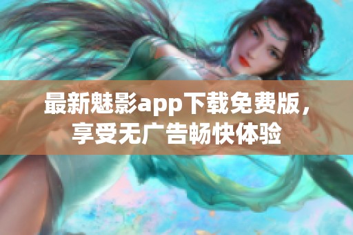 最新魅影app下载免费版，享受无广告畅快体验