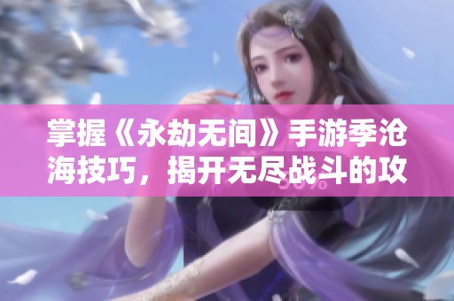 掌握《永劫无间》手游季沧海技巧，揭开无尽战斗的攻略秘笈